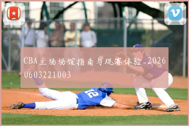 CBA主场场馆指南与观赛体验_20260603221003