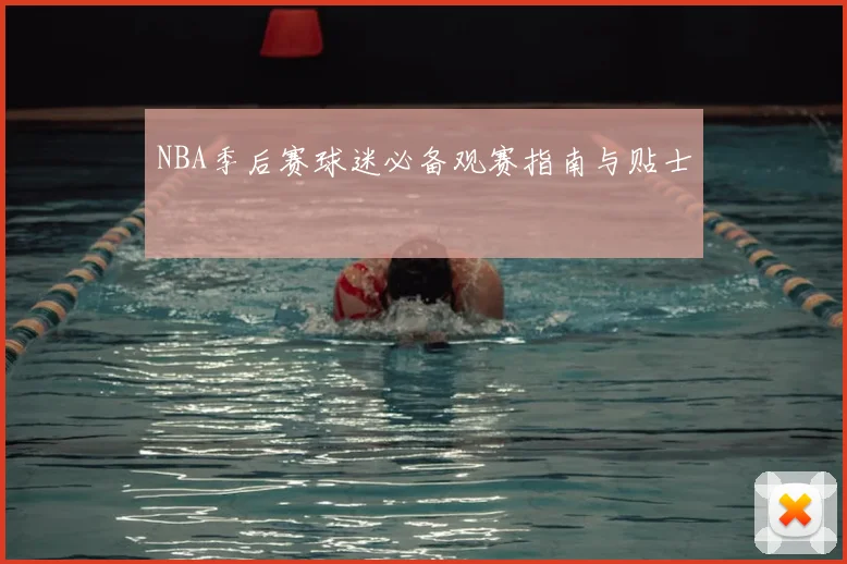 NBA季后赛球迷必备观赛指南与贴士