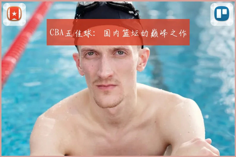 CBA五佳球:国内篮坛的巅峰之作