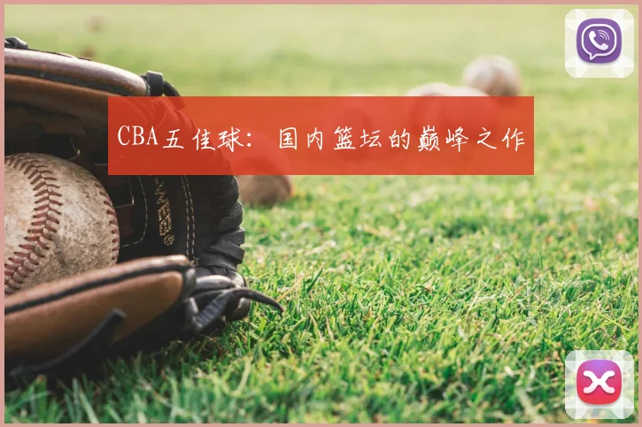 CBA五佳球：国内篮坛的巅峰之作