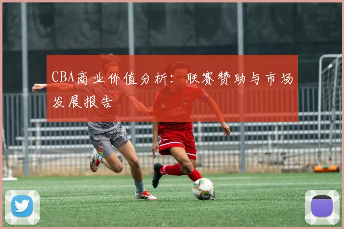 CBA商业价值分析:联赛赞助与市场发展报告