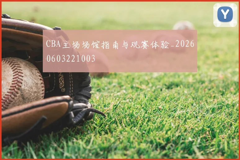 CBA主场场馆指南与观赛体验_20260603221003