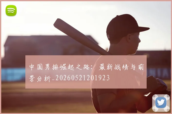 中国男排崛起之路:最新战绩与前景分析_20260521201923