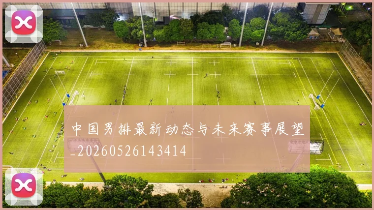 中国男排最新动态与未来赛事展望_20260526143414