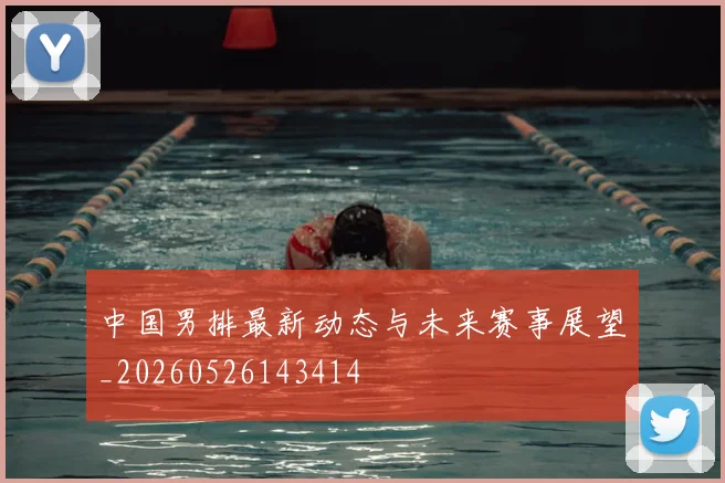 中国男排最新动态与未来赛事展望_20260526143414