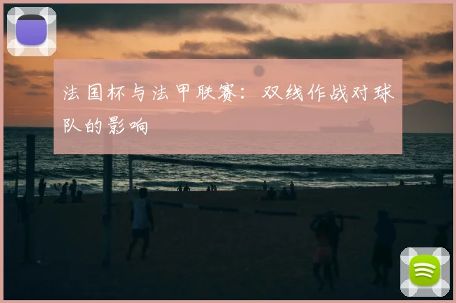 法国杯与法甲联赛：双线作战对球队的影响